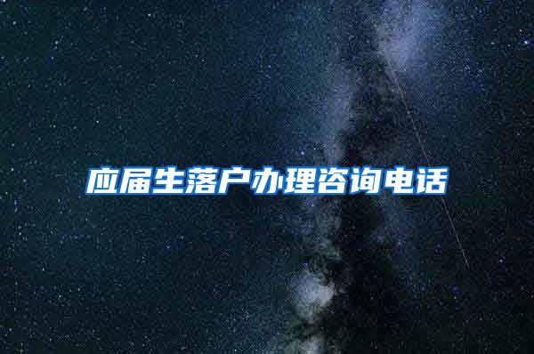 应届生落户办理咨询电话