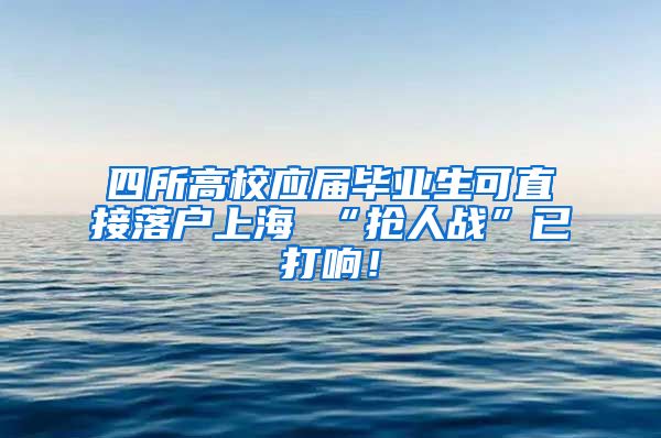 四所高校应届毕业生可直接落户上海 “抢人战”已打响！