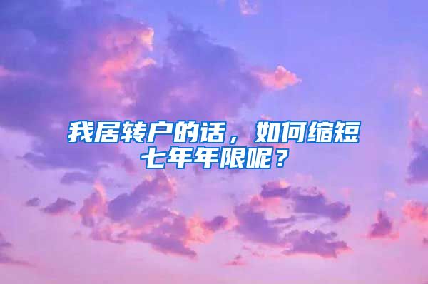 我居转户的话，如何缩短七年年限呢？