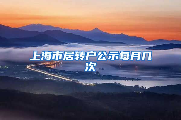 上海市居转户公示每月几次