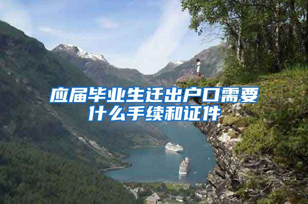 应届毕业生迁出户口需要什么手续和证件
