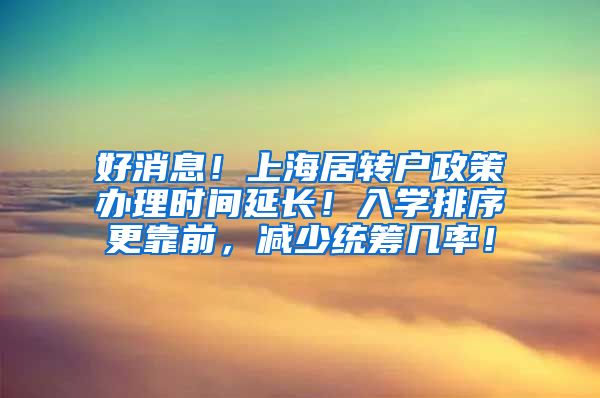 好消息！上海居转户政策办理时间延长！入学排序更靠前，减少统筹几率！