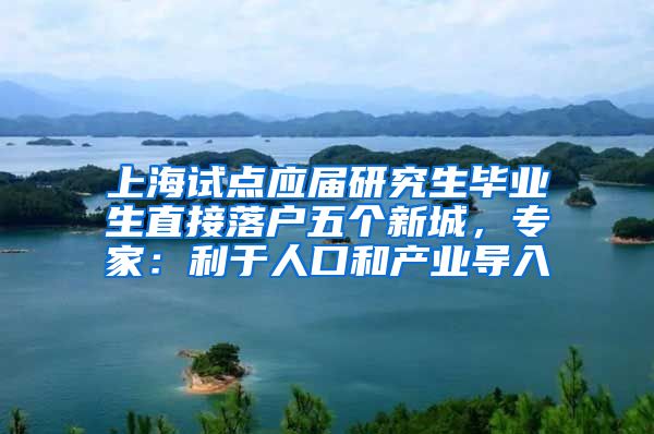 上海试点应届研究生毕业生直接落户五个新城，专家：利于人口和产业导入