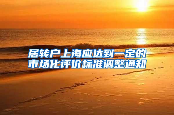 居转户上海应达到一定的市场化评价标准调整通知