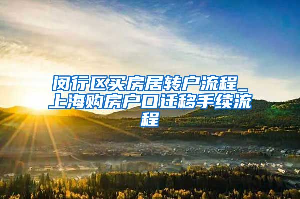 闵行区买房居转户流程_上海购房户口迁移手续流程
