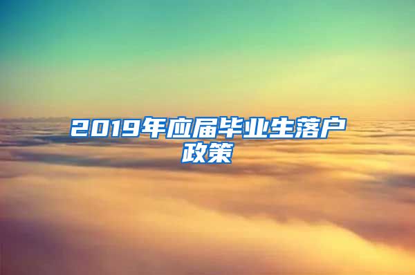 2019年应届毕业生落户政策