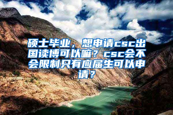 硕士毕业，想申请csc出国读博可以嘛？csc会不会限制只有应届生可以申请？