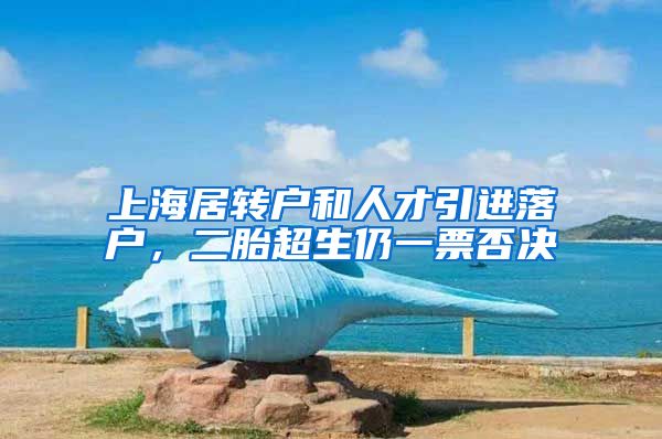 上海居转户和人才引进落户，二胎超生仍一票否决