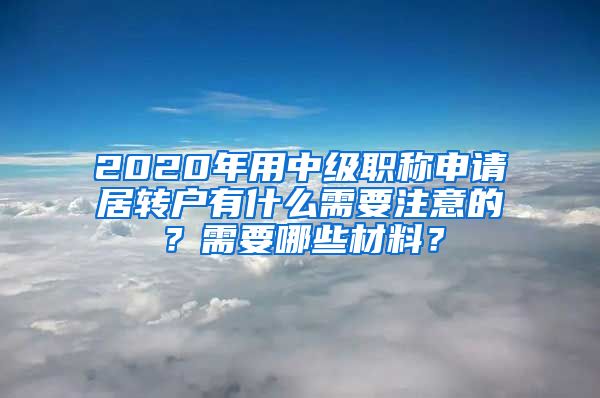 2020年用中级职称申请居转户有什么需要注意的？需要哪些材料？