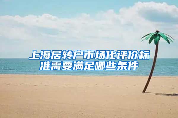 上海居转户市场化评价标准需要满足哪些条件