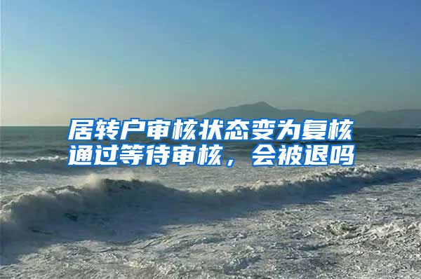 居转户审核状态变为复核通过等待审核，会被退吗