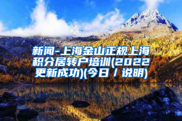 新闻-上海金山正规上海积分居转户培训(2022更新成功)(今日／说明)