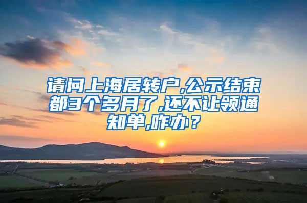 请问上海居转户,公示结束都3个多月了,还不让领通知单,咋办？