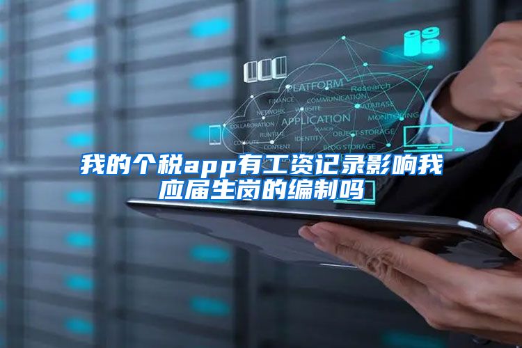 我的个税app有工资记录影响我应届生岗的编制吗