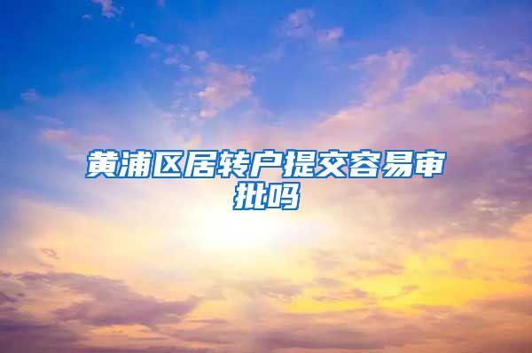 黄浦区居转户提交容易审批吗