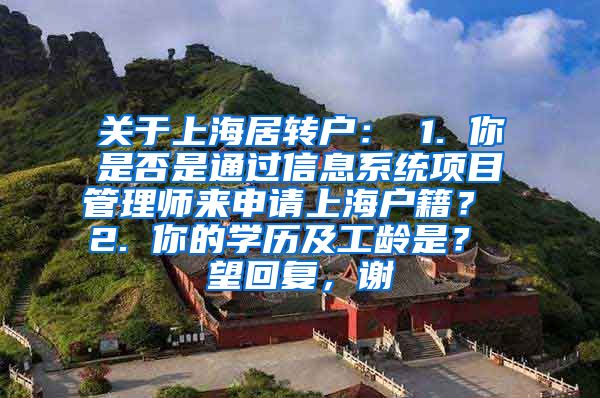 关于上海居转户： 1. 你是否是通过信息系统项目管理师来申请上海户籍？ 2. 你的学历及工龄是？ 望回复，谢