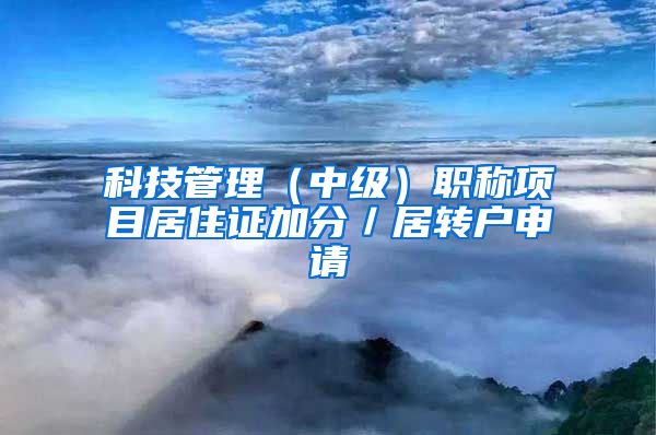 科技管理（中级）职称项目居住证加分／居转户申请