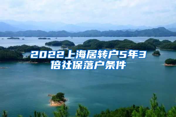 2022上海居转户5年3倍社保落户条件