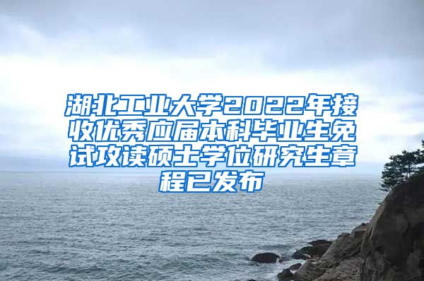 湖北工业大学2022年接收优秀应届本科毕业生免试攻读硕士学位研究生章程已发布