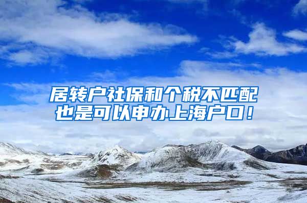 居转户社保和个税不匹配也是可以申办上海户口！