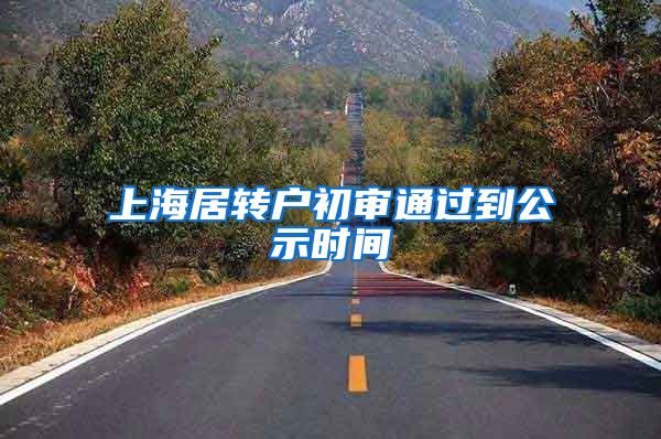 上海居转户初审通过到公示时间
