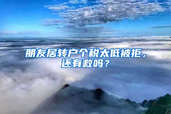 朋友居转户个税太低被拒，还有救吗？