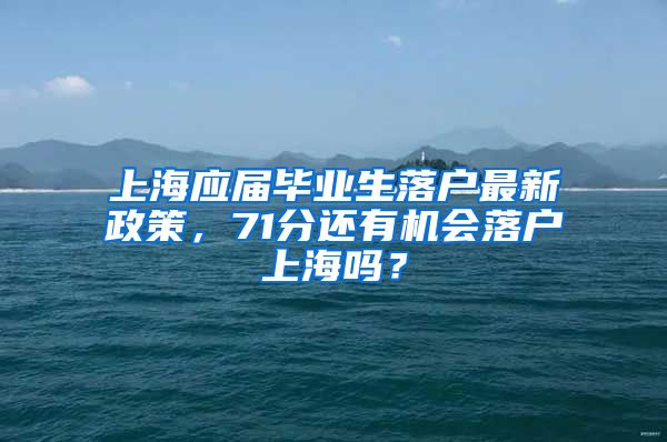 上海应届毕业生落户最新政策，71分还有机会落户上海吗？