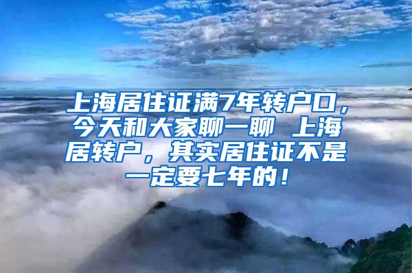 上海居住证满7年转户口，今天和大家聊一聊 上海居转户，其实居住证不是一定要七年的！