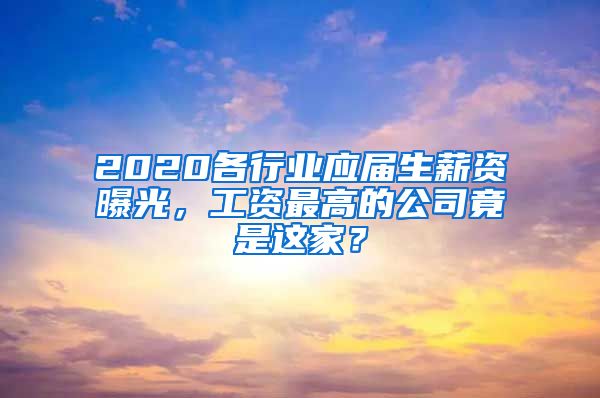 2020各行业应届生薪资曝光，工资最高的公司竟是这家？