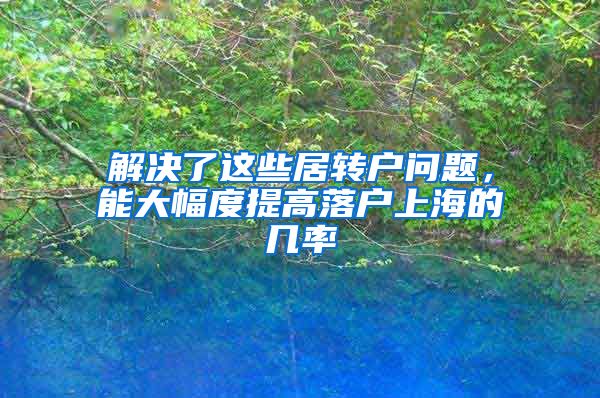 解决了这些居转户问题，能大幅度提高落户上海的几率
