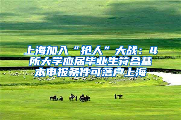 上海加入“抢人”大战：4所大学应届毕业生符合基本申报条件可落户上海