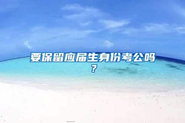 要保留应届生身份考公吗？