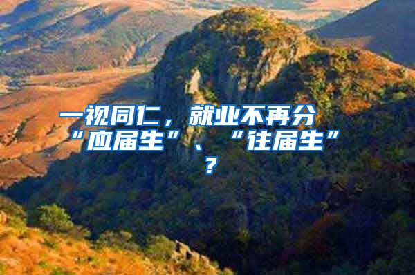 一视同仁，就业不再分 “应届生”、“往届生” ？