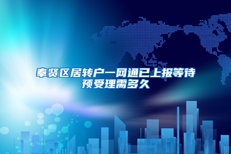 奉贤区居转户一网通已上报等待预受理需多久