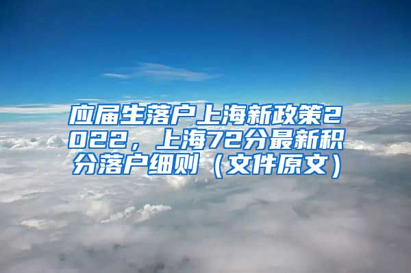 应届生落户上海新政策2022，上海72分最新积分落户细则（文件原文）