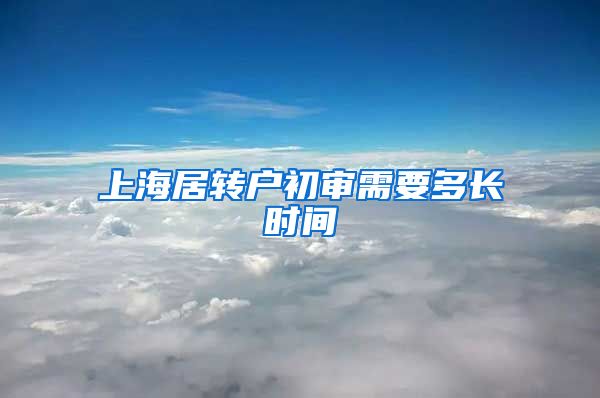 上海居转户初审需要多长时间