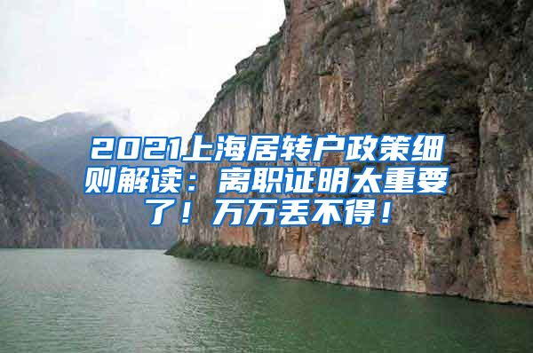 2021上海居转户政策细则解读：离职证明太重要了！万万丢不得！