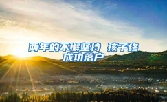 两年的不懈坚持 孩子终成功落户