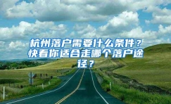 杭州落户需要什么条件？快看你适合走哪个落户途径？